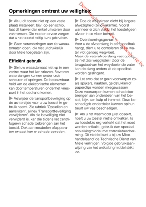 Page 8 Downloaded from www.vandenborre.be
Als u dit toestel niet op een vaste
plaats installeert, bijv. op een schip,
laat dit karwei dan enkel uitvoeren door
vakmensen. Die moeten ervoor zorgen
dat u het toestel veilig kunt gebruiken.
Geen veranderingen aan de wasau
-
tomaten doen, die niet uitdrukkelijk
door Miele toegelaten zijn.
Efficiënt gebruik
Stel uw wasautomaat niet op in een
vertrek waar het kan vriezen. Bevroren
waterslangen kunnen onder druk
scheuren of springen. De betrouwbaar
-
heid van de...