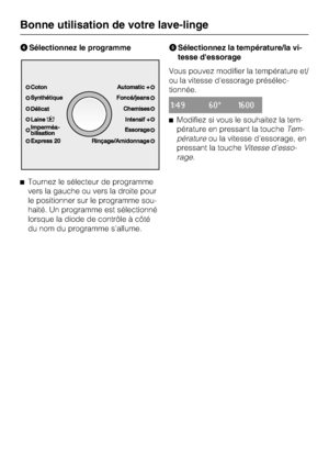 Page 16Sélectionnez le programme
Tournez le sélecteur de programme
vers la gauche ou vers la droite pour
le positionner sur le programme sou-
haité. Un programme est sélectionné
lorsque la diode de contrôle à côté
du nom du programme s'allume.Sélectionnez la température/la vi
-
tesse dessorage
Vous pouvez modifier la température et/
ou la vitesse d'essorage présélec
-
tionnée.
1:49 60° 1600
Modifiez si vous le souhaitez la tem
-
pérature en pressant la toucheTem
-
pératureou la vitesse...