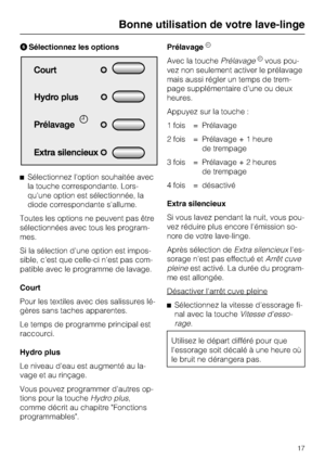 Page 17Sélectionnez les options
Sélectionnez l'option souhaitée avec
la touche correspondante. Lors-
qu'une option est sélectionnée, la
diode correspondante s'allume.
Toutes les options ne peuvent pas être
sélectionnées avec tous les program-
mes.
Si la sélection d'une option est impos-
sible, c'est que celle-ci n'est pas com-
patible avec le programme de lavage.
Court
Pour les textiles avec des salissures lé-
gères sans taches apparentes.
Le temps de programme principal est...