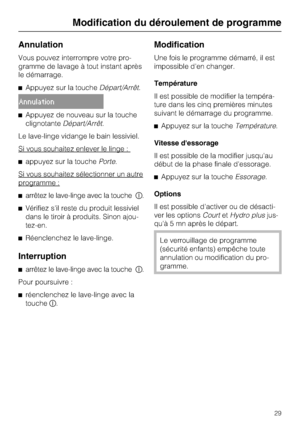 Page 29Annulation
Vous pouvez interrompre votre pro
-
gramme de lavage à tout instant après
le démarrage.
Appuyez sur la toucheDépart/Arrêt.
Annulation
Appuyez de nouveau sur la touche
clignotanteDépart/Arrêt.
Le lave-linge vidange le bain lessiviel.
Si vous souhaitez enlever le linge :
appuyez sur la touchePorte.
Si vous souhaitez sélectionner un autre
programme :
arrêtez le lave-linge avec la touche.
Vérifiez s'il reste du produit lessiviel
dans le tiroir à produits. Sinon ajou-
tez-en....