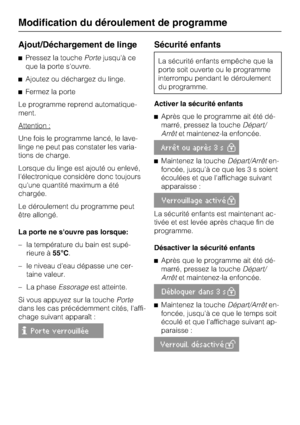 Page 30Ajout/Déchargement de linge
Pressez la touchePortejusqu'à ce
que la porte s'ouvre.
Ajoutez ou déchargez du linge.
Fermez la porte
Le programme reprend automatique
-
ment.
Attention :
Une fois le programme lancé, le lave-
linge ne peut pas constater les varia
-
tions de charge.
Lorsque du linge est ajouté ou enlevé,
l'électronique considère donc toujours
qu'une quantité maximum a été
chargée.
Le déroulement du programme peut
être allongé.
La porte ne souvre pas lorsque:
– la température...