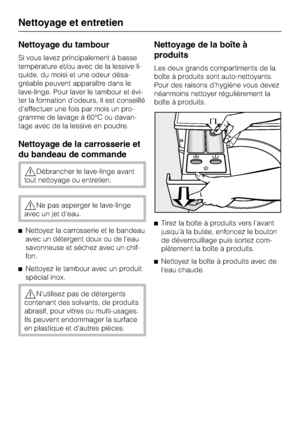 Page 34Nettoyage du tambour
Si vous lavez principalement à basse
température et/ou avec de la lessive li
-
quide, du moisi et une odeur désa
-
gréable peuvent apparaître dans le
lave-linge. Pour laver le tambour et évi
-
ter la formation d'odeurs, il est conseillé
d'effectuer une fois par mois un pro
-
gramme de lavage à 60°C ou davan
-
tage avec de la lessive en poudre.
Nettoyage de la carrosserie et
du bandeau de commande
Débrancher le lave-linge avant
tout nettoyage ou entretien.
Ne pas asperger le...