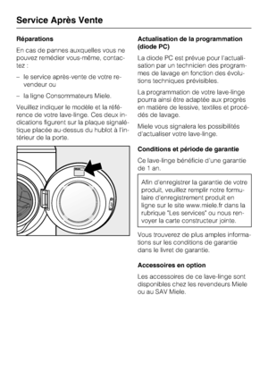 Page 44Réparations
En cas de pannes auxquelles vous ne
pouvez remédier vous-même, contac
-
tez :
–le service après-vente de votre re
-
vendeur ou
–la ligne Consommateurs Miele.
Veuillez indiquer le modèle et la réfé
-
rence de votre lave-linge. Ces deux in
-
dications figurent sur la plaque signalé
-
tique placée au-dessus du hublot à l'in
-
térieur de la porte.Actualisation de la programmation
(diode PC)
La diode PC est prévue pour l'actuali
-
sation par un technicien des program
-
mes de lavage en...