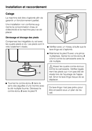 Page 50Calage
La machine doit être d'aplomb afin de
garantir un fonctionnement parfait.
Une installation non conforme aug
-
mente la consommation d'eau et
d'électricité et la machine peut se dé
-
placer.
Dévissage et blocage des pieds
Compensez les inégalités du sol avec
les quatre pieds à vis. Les pieds sont li
-
vrés totalement vissés.

Tournez le contre-écrou2dans le
sens des aiguilles d'une montre avec
la clé multiple fournie. Dévissez le
contre-écrou2avec le pied1.Vérifiez avec un niveau...