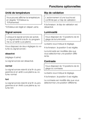 Page 61Unité de température
Vous pouvez afficher la température
en degrés°C/Celsiusou
°F/Fahrenheit.
°C/Celsius est réglé en départ usine.
Signal sonore
Lorsque le signal sonore est activé,
un signal retentit à la fin du program
-
me ou à l'arrêt cuve pleine.
Vous disposez de deux réglages du vo
-
lume du signal sonore :
désactivé
(réglage d'usine)
Le signal sonore est désactivé.
normal
Le signal sonore retentit à la fin du pro-
gramme et en arrêt cuve pleine au vo-
lumenormal.
fort
Le signal sonore...