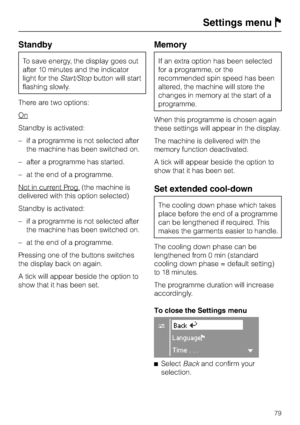 Page 79Standby
To save energy, the display goes out
after 10 minutes and the indicator
light for theStart/Stopbutton will start
flashing slowly.
There are two options:
On
Standby is activated:
–if a programme is not selected after
the machine has been switched on.
–after a programme has started.
– at the end of a programme.
Not in current Prog.
(the machine is
delivered with this option selected)
Standby is activated:
– if a programme is not selected after
the machine has been switched on.
– at the end of a...