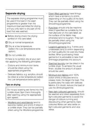 Page 33Separate drying
The separate drying programme must
be used if the load in the wash
programme is greater than the
maximum load permitted for drying,
or if you only want to dry part of the
load that was washed.
^Before drying check the drying
symbol on the care label.
qDry at normal temperature
rDry at a low temperature
(select theLow temperatureextra
option)
sDo not tumble dry
If there is no symbol, dry at your own
risk applying the following principles:
– Cottons and minimum iron items
should be dried...