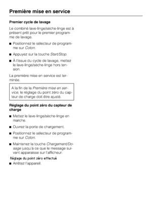 Page 14Premier cycle de lavage
Le combiné lave-linge/sèche-linge est à
présent prêt pour le premier program
-
me de lavage.
^Positionnez le sélecteur de program
-
me surCoton.
^Appuyez sur la toucheStart/Stop.
^À l'issue du cycle de lavage, mettez
le lave-linge/sèche-linge hors ten
-
sion.
La première mise en service est ter
-
minée.
A la fin de laPremière mise en ser-
vice, le réglage du point zéro du cap-
teur de charge doit être ajusté.
Réglage du point zéro du capteur de
charge
^Mettez le...