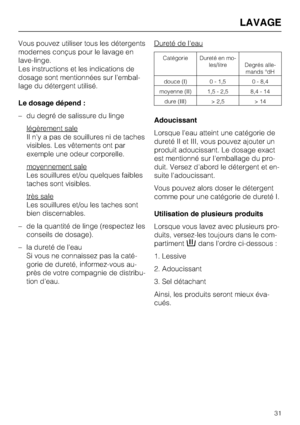 Page 31Vous pouvez utiliser tous les détergents
modernes conçus pour le lavage en
lave-linge.
Les instructions et les indications de
dosage sont mentionnées sur l'embal
-
lage du détergent utilisé.
Le dosage dépend :
–du degré de salissure du linge
légèrement sale
Il n'y a pas de souillures ni de taches
visibles. Les vêtements ont par
exemple une odeur corporelle.
moyennement sale
Les souillures et/ou quelques faibles
taches sont visibles.
très sale
Les souillures et/ou les taches sont
bien...