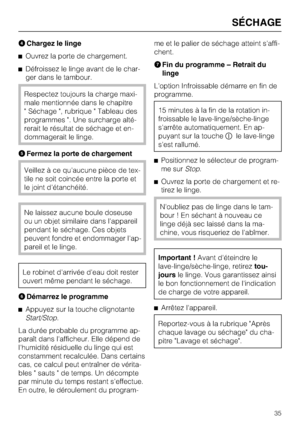 Page 35Chargez le linge
^Ouvrez la porte de chargement.
^Défroissez le linge avant de le char
-
ger dans le tambour.
Respectez toujours la charge maxi
-
male mentionnée dans le chapitre
" Séchage ", rubrique " Tableau des
programmes ". Une surcharge alté
-
rerait le résultat de séchage et en
-
dommagerait le linge.
Fermez la porte de chargement
Veillez à ce qu'aucune pièce de tex-
tile ne soit coincée entre la porte et
le joint d'étanchéité.
Ne laissez aucune boule doseuse
ou un objet...