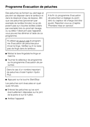 Page 44Des peluches se forment au séchage et
peuvent se déposer dans le tambour et
dans le réservoir d'eau de lessive. Afin
que ces peluches (provenant par
exemple de textiles foncés) ne se dé
-
posent pas sur d'autres textiles (clairs
par exemple) lors du prochain lavage,
ou qu'elles n'obstruent pas l'appareil,
vous pouvez les éliminer à l'aide de ce
programme.
N'utilisez en aucun casle program
-
meÉvacuation de peluchespour
rincer le linge. Vérifiez qu'il ne reste
pas de linge...