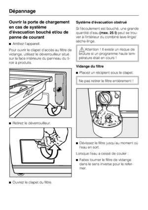 Page 58Ouvrir la porte de chargement
en cas de système
d'évacuation bouché et/ou de
panne de courant
^Arrêtez l'appareil.
Pour ouvrir le clapet d'accès au filtre de
vidange, utilisez le déverrouilleur situé
sur la face intérieure du panneau du ti
-
roir à produits.
^Retirez le déverrouilleur.
^
Ouvrez le clapet du filtre.Système d'évacuation obstrué
Si l'écoulement est bouché, une grande
quantité d'eau(max. 25 l)peut se trou
-
ver à l'intérieur du combiné lave-linge/
sèche-linge....