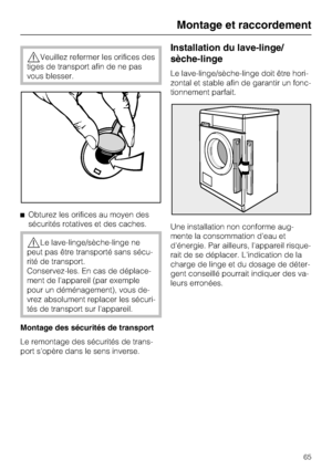 Page 65,Veuillez refermer les orifices des
tiges de transport afin de ne pas
vous blesser.
^Obturez les orifices au moyen des
sécurités rotatives et des caches.
,Le lave-linge/sèche-linge ne
peut pas être transporté sans sécu-
rité de transport.
Conservez-les. En cas de déplace-
ment de l'appareil (par exemple
pour un déménagement), vous de-
vrez absolument replacer les sécuri-
tés de transport sur l'appareil.
Montage des sécurités de transport
Le remontage des sécurités de trans-
port s'opère dans...