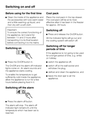 Page 12Before using for the first time
^Clean the inside of the appliance and
the accessories with luke warm water
and a little washing-up liquid, and
then dry with a soft cloth.
Important:
To ensure the correct functioning of
the appliance, let it stand for
between 1½ and 2 hours after
transporting it to its final location
before connecting it to the mains.
Switching on
^Press the On/Off button in.
The On/Off and the alarm off indicator
lights come on. An alarm sounds and
the appliance starts cooling.
To...