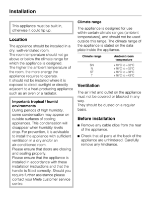 Page 30This appliance must be built in,
otherwise it could tip up.
Location
The appliance should be installed in a
dry, well-ventilated room.
The room temperature should not go
above or below the climate range for
which the appliance is designed.
The higher the ambient temperature of
the room, the more energy the
appliance requires to operate.
It should not be installed where it is
exposed to direct sunlight or directly
adjacent to a heat-producing appliance
such as an oven or a radiator.
Important: tropical /...