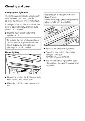 Page 34Changing the light bulb
The lighting automatically switches off
after the door has been open for
approx. 10 minutes. This is not a fault.
If the light does not come on when the
door is opened briefly, the light bulb
should be changed.
^Use the main switch to turn the
appliance off.
To reduce the risk of electric shock,
disconnect the appliance from the
power supply by unplugging or
tripping the circuit breaker.
Upper lighting
^
Grasp the front of the light cover with
both hands, and slide it back.
^...