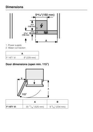 Page 561. Power supply
2. Water connection
A
F 1471 Vi 9 (229 mm)
Door dimensions (open min. 115°)
AB
F 1471 Vi20
11/16 (525 mm) 93/16 (234 mm)
Dimensions
56
 