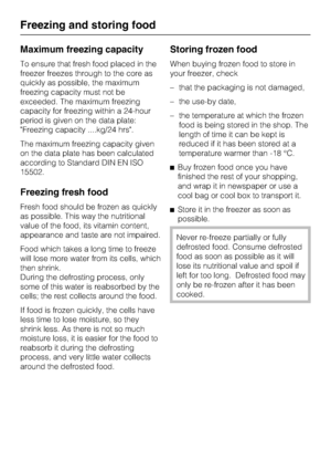 Page 28Maximum freezing capacity
To ensure that fresh food placed in the
freezer freezes through to the core as
quickly as possible, the maximum
freezing capacity must not be
exceeded. The maximum freezing
capacity for freezing within a 24-hour
period is given on the data plate:
Freezing capacity ....kg/24 hrs.
The maximum freezing capacity given
on the data plate has been calculated
according to Standard DIN EN ISO
15502.
Freezing fresh food
Fresh food should be frozen as quickly
as possible. This way the...
