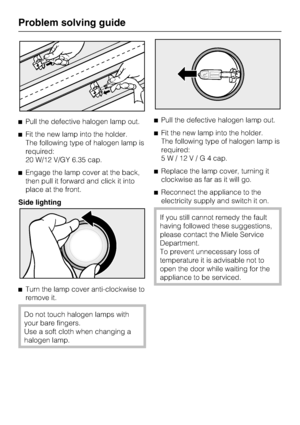Page 42^Pull the defective halogen lamp out.
^Fit the new lamp into the holder.
The following type of halogen lamp is
required:
20 W/12 V/GY 6.35 cap.
^Engage the lamp cover at the back,
then pull it forward and click it into
place at the front.
Side lighting
^
Turn the lamp cover anti-clockwise to
remove it.
Do not touch halogen lamps with
your bare fingers.
Use a soft cloth when changing a
halogen lamp.^Pull the defective halogen lamp out.
^Fit the new lamp into the holder.
The following type of halogen lamp...