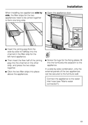 Page 69When installing two appliancesside by
side, the filler strips for the two
appliances need to be joined together
to form one long strip.
^Insert the joining peg from the
side-by-side kit halfway into the
channel in the filler strip for the
left-hand appliance.
^Then insert the free half of the joining
peg into the channel on the other
strip, and press the two strips
together.
^Click the two filler strips into place
above the appliances.^Open the appliance door.
^Screw the lugs for the fixing platesm
into...