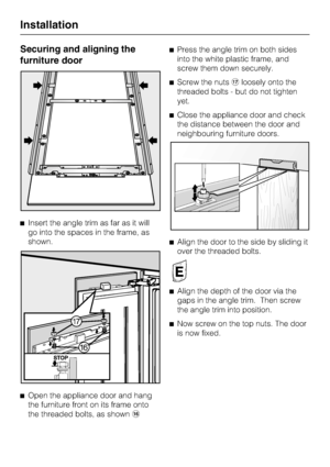 Page 72Securing and aligning the
furniture door
^Insert the angle trim as far as it will
go into the spaces in the frame, as
shown.
^
Open the appliance door and hang
the furniture front on its frame onto
the threaded bolts, as shownp^Press the angle trim on both sides
into the white plastic frame, and
screw them down securely.
^Screw the nutsqloosely onto the
threaded bolts - but do not tighten
yet.
^Close the appliance door and check
the distance between the door and
neighbouring furniture doors.
^Align the...