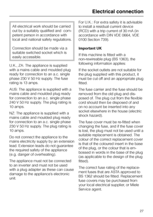 Page 27All electrical work should be carried
out by a suitably qualified and  com
-
petent person in accordance with
local and national safety regulations.
Connection should be made via a
suitable switched socket which is
easily accessible.
U.K., ZA: The appliance is supplied
with a mains cable and moulded plug
ready for connection to an a.c. single
phase 230 V 50 Hz supply. The fuse
rating is 13 amps.
AUS: The appliance is supplied with a
mains cable and moulded plug ready
for connection to an a.c. single...