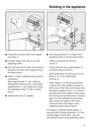Page 37^Hang the furniture door onto adjust-
ing boltsa.
^Loosely attach the nutsbon the
adjusting bolts.
^Shut the door and check the distance
between the door and neighbouring
furniture doors.
^Align to match neighbouring doors if
necessary:
Side adjustments X are made by
sliding the furniture door, and height
adjustments Y are made by turning
the adjusting boltsawith a screw-
driver.
^
Tighten the nutsbslightly.^Use fixing bracketato attach the
appliance door to the furniture door.
–Using a screwdriver...