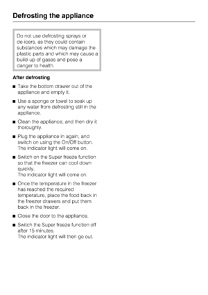 Page 22Do not use defrosting sprays or
de-icers, as they could contain
substances which may damage the
plastic parts and which may cause a
build-up of gases and pose a
danger to health.
After defrosting
Take the bottom drawer out of the
appliance and empty it.
Use a sponge or towel to soak up
any water from defrosting still in the
appliance.
Clean the appliance, and then dry it
thoroughly.
Plug the appliance in again, and
switch on using the On/Off button.
The indicator light will come on.
Switch on the...