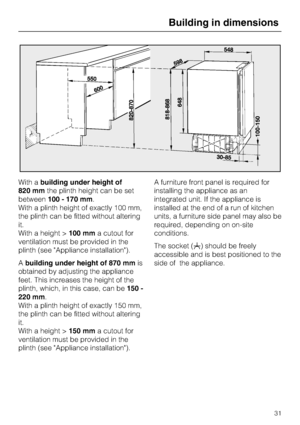 Page 31With abuilding under height of
820 mmthe plinth height can be set
between100 - 170 mm.
With a plinth height of exactly 100 mm,
the plinth can be fitted without altering
it.
With a height >100 mma cutout for
ventilation must be provided in the
plinth (see "Appliance installation").
Abuilding under height of 870 mmis
obtained by adjusting the appliance
feet. This increases the height of the
plinth, which, in this case, can be150 -
220 mm.
With a plinth height of exactly 150 mm,
the plinth can be...
