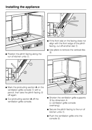 Page 36Position the plinth facing along the
run of kitchen units.

Mark the protruding sectionAon the
ventilation grille consolewith a
pencil, then take the plinth facing
off again.

Cut protruding sectionAoff the
ventilation grille console.If the front slat on the facing does not
align with the front edge of the plinth
facing, cut off another slat.
Use pliers to remove the vertical ribs
.

Shorten the ventilation grille supports
by dimension A
(= ventilation grille console
overhang).

Secure the...