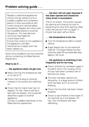 Page 24Repairs to electrical appliances
should only be carried out by a
suitably qualified and competent
person in strict accordance with
current local and national safety
regulations. Repairs and other work
by unqualified persons could be
dangerous. The manufacturer
cannot be held liable for
unauthorised work.
Ensure that current is not supplied to
the appliance until after
maintenance or repair work has
been carried out.
Some minor problems can be corrected
without contacting the Miele Service
Department....