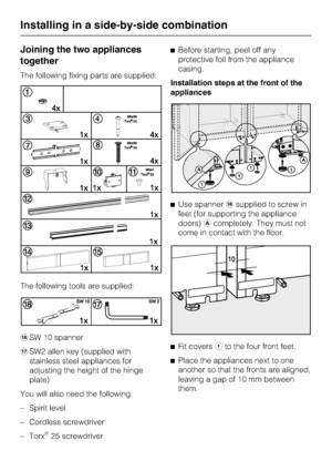 Page 42Joining the two appliances
together
The following fixing parts are supplied:
The following tools are supplied:
rSW 10 spanner
qSW2 allen key (supplied with
stainless steel appliances for
adjusting the height of the hinge
plate)
You will also need the following:
–
Spirit level
–
Cordless screwdriver
–
Torx
®25 screwdriver^Before starting, peel off any
protective foil from the appliance
casing.
Installation steps at the front of the
appliances
^Use spannerrsupplied to screw in
feet (for supporting the...