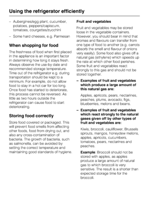 Page 20–Aubergines/egg plant, cucumber,
potatoes, peppers/capiscum,
tomatoes, courgettes/zucchini
–Some hard cheeses, e.g. Parmesan
When shopping for food
The freshness of food when first placed
in the appliance is an important factor
in determining how long it stays fresh.
Always observe the use-by date and
recommended storage temperature.
Time out of the refrigerator e.g. during
transportation should be kept to a
minimum. For example, do not allow
food to stay in a hot car for too long.
Once food has started...