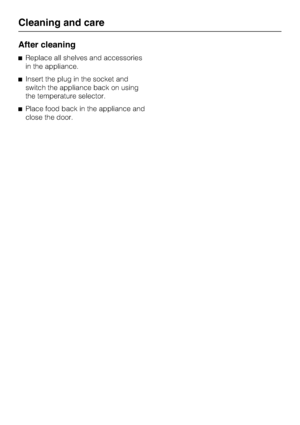 Page 18After cleaning
Replace all shelves and accessories
in the appliance.
Insert the plug in the socket and
switch the appliance back on using
the temperature selector.
Place food back in the appliance and
close the door.
Cleaning and care
18
 