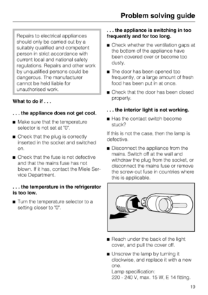 Page 19Repairs to electrical appliances
should only be carried out by a
suitably qualified and competent
person in strict accordance with
current local and national safety
regulations. Repairs and other work
by unqualified persons could be
dangerous. The manufacturer
cannot be held liable for
unauthorised work.
What to do if...
. . . the appliance does not get cool.
Make sure that the temperature
selector is not set at 0.
Check that the plug is correctly
inserted in the socket and switched
on.
Check that the...