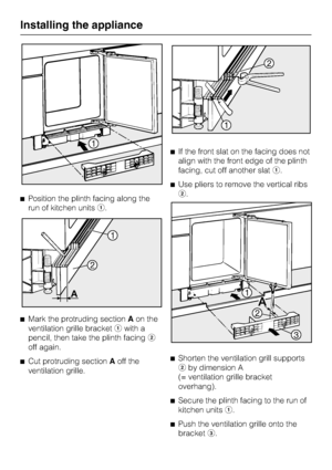 Page 30Position the plinth facing along the
run of kitchen units.

Mark the protruding sectionAon the
ventilation grille bracketwith a
pencil, then take the plinth facing
off again.

Cut protruding sectionAoff the
ventilation grille.If the front slat on the facing does not
align with the front edge of the plinth
facing, cut off another slat.
Use pliers to remove the vertical ribs
.

Shorten the ventilation grill supports
by dimension A
(= ventilation grille bracket
overhang).

Secure the plinth...