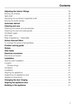 Page 3Adjusting the interior fittings.......................................25
Moving the shelves................................................25
Split shelf........................................................25
Adjusting the condiment tray/bottle shelf...............................26
Moving the bottle divider............................................27
Automatic defrost................................................28
Cleaning and care................................................29
Cleaning the...