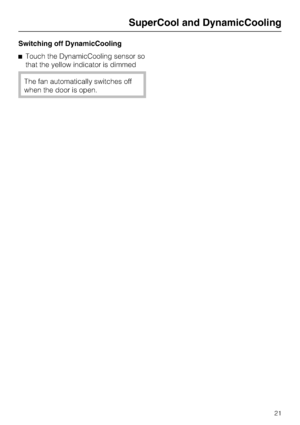 Page 21Switching off DynamicCooling
^Touch the DynamicCooling sensor so
that the yellow indicator is dimmed
The fan automatically switches off
when the door is open.
SuperCool and DynamicCooling
21
 
