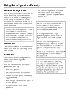 Page 22Different storage zones
Due to the natural circulation of the air
in the appliance, there are different
temperature zones in the refrigerator.
Cold, heavy air sinks to the lowest
section of the appliance. Make use of
the different zones when placing food
in the appliance.
This appliance has DynamicCooling,
which helps to keep an even
temperature when the fan is running.
When DynamicCooling is switched
on, the difference between the
various zones is less pronounced.
Warmest area
The warmest area is in the...