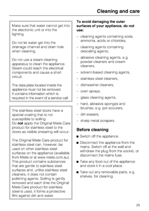 Page 29Make sure that water cannot get into
the electronic unit or into the
lighting.
Do not let water get into the
drainage channel and drain hole
when cleaning.
Do not use a steam cleaning
apparatus to clean the appliance.
Steam could reach the electrical
components and cause a short
circuit.
The data plate located inside the
appliance must not be removed.
It contains information which is
required in the event of a service call.
The stainless steel doors have a
special coating that is not
susceptible to...