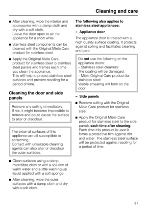 Page 31
^After cleaning, wipe the interior and
accessories with a damp cloth and
dry with a soft cloth.
Leave the door open to air the
appliance for a short while.
^ Stainless steel components can be
cleaned with the Original Miele Care
product for stainless steel.
^ Apply the Original Miele Care
product for stainless steel to stainless
steel panels and frames each time
you clean the appliance.
This will help to protect stainless steel
surfaces and prevent resoiling for a
period of time.
Cleaning the door and...