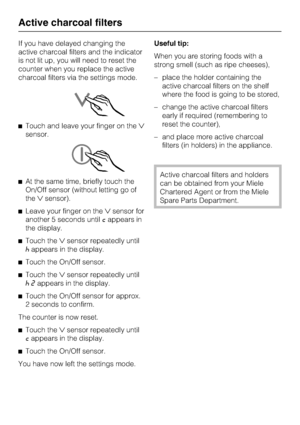 Page 34If you have delayed changing the
active charcoal filters and the indicator
is not lit up, you will need to reset the
counter when you replace the active
charcoal filters via the settings mode.
^Touch and leave your finger on the
sensor.
^At the same time, briefly touch the
On/Off sensor (without letting go of
thesensor).
^Leave your finger on thesensor for
another 5 seconds untilcappears in
the display.
^Touch thesensor repeatedly until
^appears in the display.
^
Touch the On/Off sensor.
^
Touch...