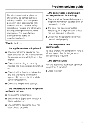 Page 37Repairs to electrical appliances
should only be carried out by a
suitably qualified and competent
person in strict accordance with
current local and national safety
regulations. Repairs and other work
by unqualified persons could be
dangerous. The manufacturer
cannot be held liable for
unauthorised work.
What to do if...
. . . the appliance does not get cool.
Check whether the appliance has
been switched on. If it is switched on,
the access sensor will light up in the
display.
Check that the plug is...