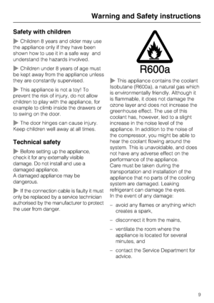 Page 9Safety with children
Children 8 years and older may use
the appliance only if they have been
shown how to use it in a safe way and
understand the hazards involved.
Children under 8 years of age must
be kept away from the appliance unless
they are constantly supervised.
This appliance is not a toy! To
prevent the risk of injury, do not allow
children to play with the appliance, for
example to climb inside the drawers or
to swing on the door.
The door hinges can cause injury.
Keep children well away at...