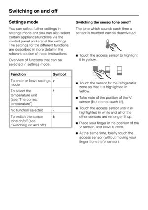 Page 16Settings mode
You can select further settings in
settings mode and you can also select
certain appliance functions via the
control panel and adjust the settings.
The settings for the different functions
are described in more detail in the
relevant section of these instructions.
Overview of functions that can be
selected in settings mode:
Function Symbol
To enter or leave settings
mode
To select the
temperature unit
(see The correct
temperature)†
No function selected
To switch the sensor
tone on/off...