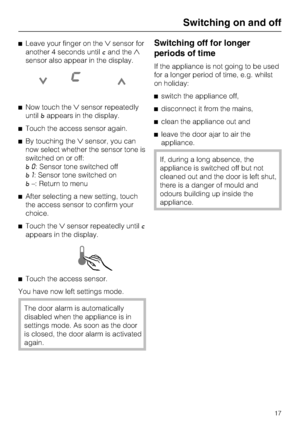 Page 17Leave your finger on thesensor for
another 4 seconds untilcand the
sensor also appear in the display.
Now touch thesensor repeatedly
untilbappears in the display.
Touch the access sensor again.
By touching thesensor, you can
now select whether the sensor tone is
switched on or off:
0: Sensor tone switched off
1: Sensor tone switched on
–: Return to menu
After selecting a new setting, touch
the access sensor to confirm your
choice.
Touch thesensor repeatedly until
appears in the display.
...