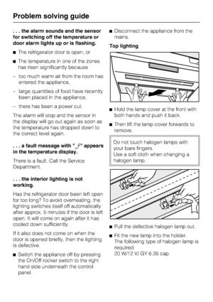 Page 38. . . the alarm sounds and the sensor
for switching off the temperature or
door alarm lights up or is flashing.
The refrigerator door is open, or
The temperature in one of the zones
has risen significantly because
–too much warm air from the room has
entered the appliance,
–large quantities of food have recently
been placed in the appliance,
–there has been a power cut.
The alarm will stop and the sensor in
the display will go out again as soon as
the temperature has dropped down to
the correct level...