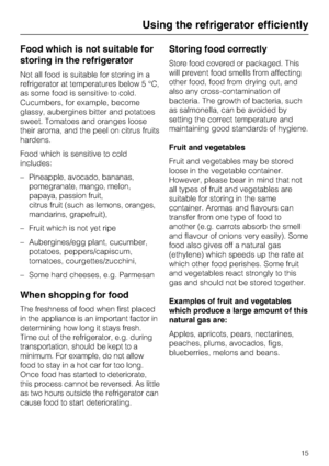 Page 15Food which is not suitable for
storing in the refrigerator
Not all food is suitable for storing in a
refrigerator at temperatures below 5 °C,
as some food is sensitive to cold.
Cucumbers, for example, become
glassy, aubergines bitter and potatoes
sweet. Tomatoes and oranges loose
their aroma, and the peel on citrus fruits
hardens.
Food which is sensitive to cold
includes:
–Pineapple, avocado, bananas,
pomegranate, mango, melon,
papaya, passion fruit,
citrus fruit (such as lemons, oranges,
mandarins,...