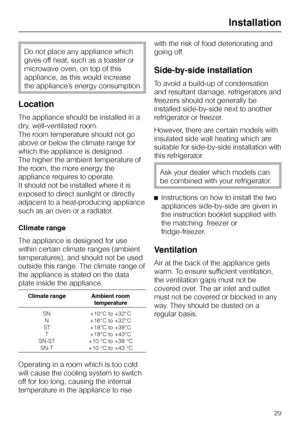 Page 29Do not place any appliance which
gives off heat, such as a toaster or
microwave oven, on top of this
appliance, as this would increase
the appliance’s energy consumption.
Location
The appliance should be installed in a
dry, well-ventilated room.
The room temperature should not go
above or below the climate range for
which the appliance is designed.
The higher the ambient temperature of
the room, the more energy the
appliance requires to operate.
It should not be installed where it is
exposed to direct...