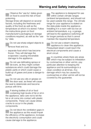 Page 9Observe the use by dates given
on food to avoid the risk of food
poisoning.
Storage times will depend on several
factors, including the freshness and
quality of the food as well as the
temperature at which it is stored. Follow
the instructions given on food
manufacturer’s packaging on storage
conditions required, as well as the use
by date.
Do not use sharp edged objects to
–remove frost and ice,
–separate food which has become
frozen. They will damage the
evaporator, causing irreversible
damage to the...